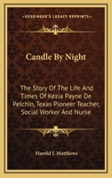 Candle By Night: The Story Of The Life And Times Of Kezia Payne De Pelchin, Texas Pioneer Teacher, Social Worker And Nurse 1432557696 Book Cover