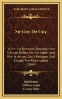 Sir Guy De Guy: A Stirring Romaunt. Showing How a Briton Drilled for His Fatherland; Won a Heiress; Got a Pedigree; and Caught the Rheumatism 1437066321 Book Cover