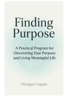 Finding Purpose: A Practical Program for Discovering Your Purpose and Living Meaningful Life B0GDXSRYFP Book Cover