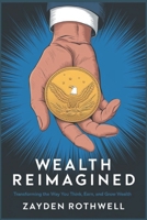 Wealth Reimagined: Transforming the Way You Think, Earn, and Grow Wealth B0F138ZVQR Book Cover