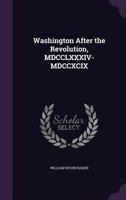 Washington After the Revolution, MDCCLXXXIV-MDCCXCIX 1018396152 Book Cover
