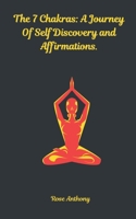 The 7 Chakras: A Journey Of Self Discovery and Affirmations.: Unlock Your Inner Power with Healing Energy, Mindfulness, and Daily Affirmations. B0F3P23G7V Book Cover