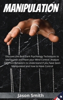 Manipulation: Discover the Best Dark Psychology Techniques to Manipulate and Have your Mind Control. Analyze Different Behaviors to Understand if you have been Manipulated and how to Have Control 1802513280 Book Cover