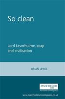 So Clean: Lord Leverhulme, Soap and Civilisation 0719089131 Book Cover