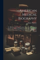 American Medical Biography: Or, Memoirs of Eminent Physicians who Have Flourished in America. To Which is Prefixed a Succinct History of Medical ... From the First Settlement of the Country 1021398950 Book Cover