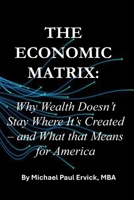 The Economic Matrix:: Why Wealth Doesn’t Stay Where It’s Created – and What that Means for America B0GX782M6Y Book Cover