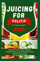 JUICING FOR COLITIS: Nourish Your Gut, Soothe Inflammation, and Reclaim Your Health Naturally B0DTYFCLWK Book Cover