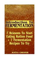 Introduction To Fermentation: 7 Reasons To Start Eating Rotten Food + 7 Fermentation Recipes To Try 1976246490 Book Cover