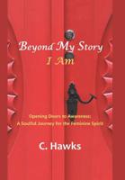 Beyond My Story . . . I Am: Opening Doors to Awareness: A Soulful Journey for the Feminine Spirit 1982223286 Book Cover