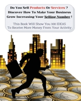 Do You Sell Products or Services? Discover How to Make Your Business Grow Increasing Your Selling Number: This Book Will Show You 100 Ideas To Receive More Money From Your Activity 1801581800 Book Cover