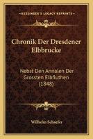 Chronik Der Dresdener Elbbrucke: Nebst Den Annalen Der Grossten Elbfluthen (1848) 1160829357 Book Cover