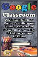 Google Classroom: 2020 Complete User Guide . Everything You Need to Know about Google Classroom . Top 10 Hidden Features Included . B08GVGCTVN Book Cover