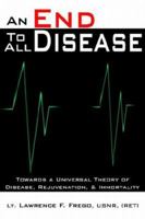 An End To All Disease: Towards a Universal Theory of Disease, Rejuvenation,  and  Immortality 1425913490 Book Cover