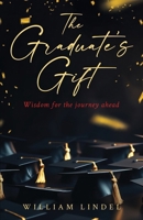 The Graduate's Gift: Wisdom for the journey ahead B0CWDV6HM2 Book Cover