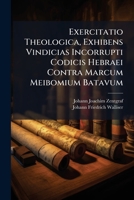 Exercitatio Theologica, Exhibens Vindicias Incorrupti Codicis Hebraei Contra Marcum Meibomium Batavum... 1271413752 Book Cover