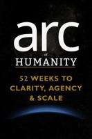 arc of HUMANITY: 52 Weeks to Clarity, Agency & Scale B0GDGLY5H6 Book Cover