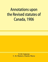 Annotations upon the Revised statutes of Canada, 1906 9353958768 Book Cover