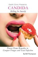 Candida: Killing So Sweetly: Proven Home Remedies to Conquer Fungus and Yeast Infection 0982896387 Book Cover