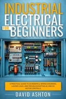 Industrial Electrical for Beginners: A Practical Guide to Schematics, Wiring Diagrams, Ladder Logic, and Troubleshooting AC and DC Motor Controls B0HJPPVMPF Book Cover