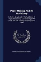 Paper Making and Its Machinery: Including Chapters on the Tub Sizing of Paper, the Coating and Finishing of Art Paper and the Coating of Photographic Paper 1377175537 Book Cover