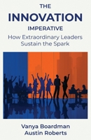 The Innovation Imperative: How Extraordinary Leaders Sustain the Spark 1970962003 Book Cover