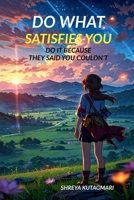DO WHAT SATISFIES YOU: DO IT BECAUSE THEY SAID YOU COULDN'T B0GM2KHLN3 Book Cover