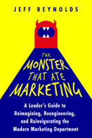 The Monster That Ate Marketing: A Leader's Guide to Reimagining, Reengineering, and Reinvigorating the Modern Marketing Department 164543950X Book Cover