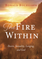The Fire Within: Desire, Sexuality, Longing, and God 1640606661 Book Cover