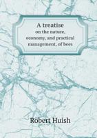 A Treatise on the Nature, Economy, and Practical Management, of Bees; In Which the Various Systems of the British and Foreign Apiarians Are Examined, and the Most Improved Methods Laid Down for Effect 1342208773 Book Cover