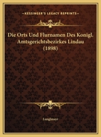 Die Orts Und Flurnamen Des Konigl. Amtsgerichtsbezirkes Lindau (1898) 1168037298 Book Cover