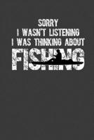 Sorry I Wasn't listening I Was Thinking About Fishing: Perfect Notebook For Who Loves Fishing. Cute Cream Paper 6*9 Inch With 100 Pages Notebook For Writing Daily Routine, Journal and Hand Note 1702339548 Book Cover