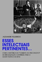 ESSES INTELECTUAIS PERTINENTES...: Como a retórica do "combate ao preconceito" da bregalização contribuiu para o golpe político de 2016 (Portuguese Edition) B0851MY9VZ Book Cover