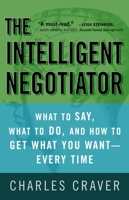 The Intelligent Negotiator: What to Say, What to Do, How to Get What You Want--Every Time 1400081491 Book Cover