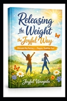 Releasing the Weight the Joyful Way The Joyful Way: Alternate Day Fasting B0GHJ5NVLW Book Cover