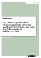 'Jogo Capoeira, logo existo': Eine Untersuchung �ber den Einfluss der Kampfkunst 'Capoeira' auf die Entwicklung eines Selbstkonzeptes im Sozialisationsprozess 3656371652 Book Cover
