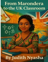 From Marondera to the UK Classroom.: Judy Nyasha's story of Resilience B0FFZ9N5V6 Book Cover