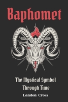 Baphomet: The Mystical Symbol Through Time (Unveiling Shadows: The Satanism Chronicles) B0DD7S3FDZ Book Cover