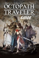 Octopath Traveler Guide: Getting Started, Tips, Tricks, Characters, How to Play And More for Beginners: The Ultimate Octopath Traveler Game Guide Book B08STTNTTR Book Cover