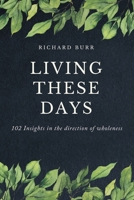 Living These Days: 102 Insights in the direction of wholeness B0CGWHGB26 Book Cover