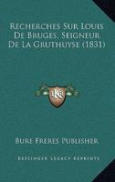 Recherches Sur Louis De Bruges, Seigneur De La Gruthuyse (1831) 1160243530 Book Cover