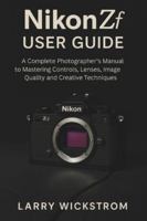 Nikon ZF User Guide: A Complete Photographer’s Manual to Mastering Controls, Lenses, Image Quality and Creative Techniques B0G4CRBG2K Book Cover