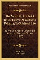 The New Life In Christ Jesus, Essays On Subjects Relating To Spiritual Life: To Which Is Added Listening To Jesus And The Law Of Love 1165680955 Book Cover