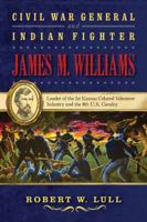 Civil War General and Indian Fighter James M. Williams: Leader of the 1st Kansas Colored Volunteer Infantry and the 8th U.S. Cavalry 1574415026 Book Cover