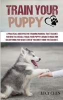 Train your Puppy: A Practical and Effective Training Manual that Teaches You How to Literally Hack Your Puppy's Brain to Make Him Do Anything You Want. Even If You Don't Think You Can Do It. 1801200963 Book Cover