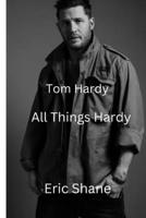 Tom Hardy: All Things Hardy B0BH1ZSWP8 Book Cover