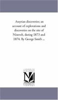 Assyrian discoveries; an account of explorations and discoveries on the site of Nineveh, during 1873 and 1874. By George Smith ... 1425555934 Book Cover