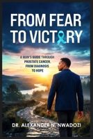 From Fear to Victory: A Man's Guide Through Prostate Cancer From Diagnosis to Hope 9786296567 Book Cover