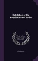 Exhibition of the Royal House of Tudor: [catalogue] 1017702667 Book Cover