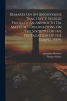 Remarks On An Anonymous Tract [by T. Secker] Entitled An Answer To Dr. Mayhew's Observations On ... The Society For The Propagation Of The Gospel. Rep 1021546429 Book Cover