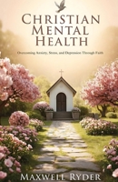 Christian Mental Health: Overcoming Anxiety, Stress, and Depression Through Faith B0DSHY55Y3 Book Cover